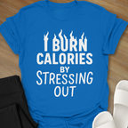 I Burn Calories By Stressing Out T-Shirt