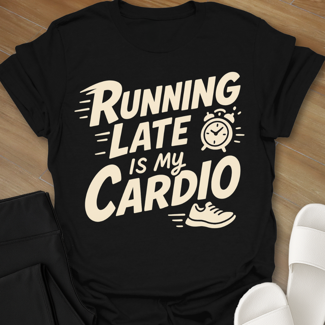 Running Late Is My Cardio T-Shirt