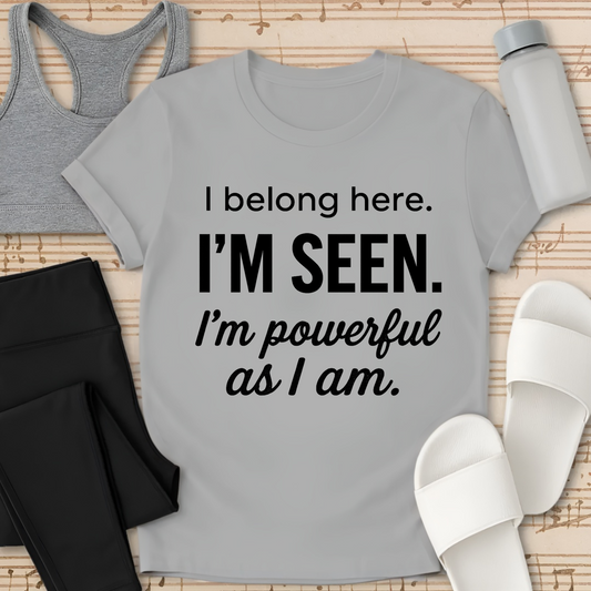 I Belong here. I'M SEEN. I'm powerful as I am. T-shirt