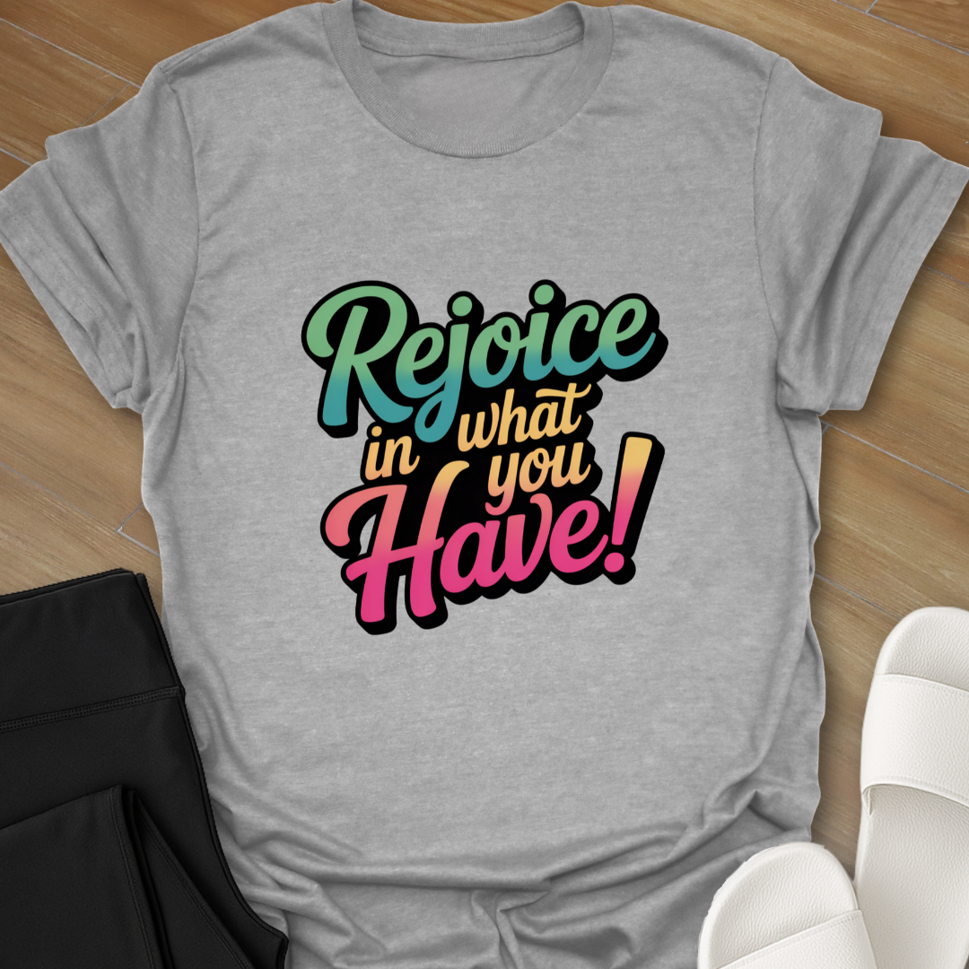 Rejoice in What You Have! T-Shirt