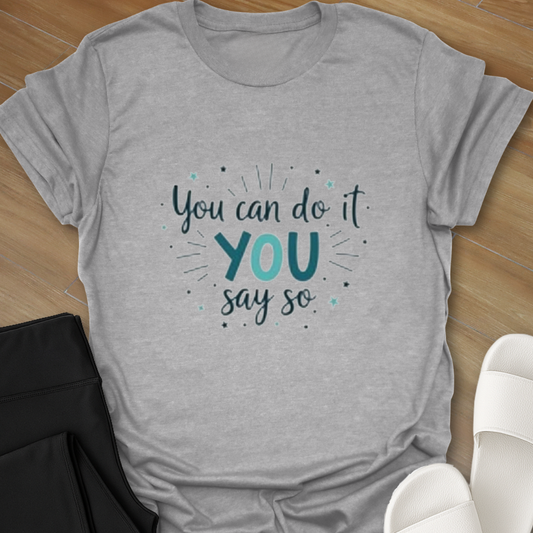 You can do it YOU say so T-Shirt