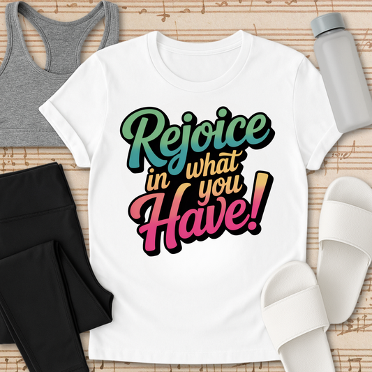 Rejoice in What You Have! T-Shirt