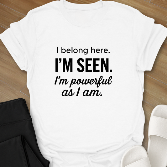 I Belong here. I'M SEEN. I'm powerful as I am. T-shirt