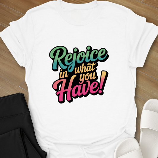 Rejoice in What You Have! T-Shirt
