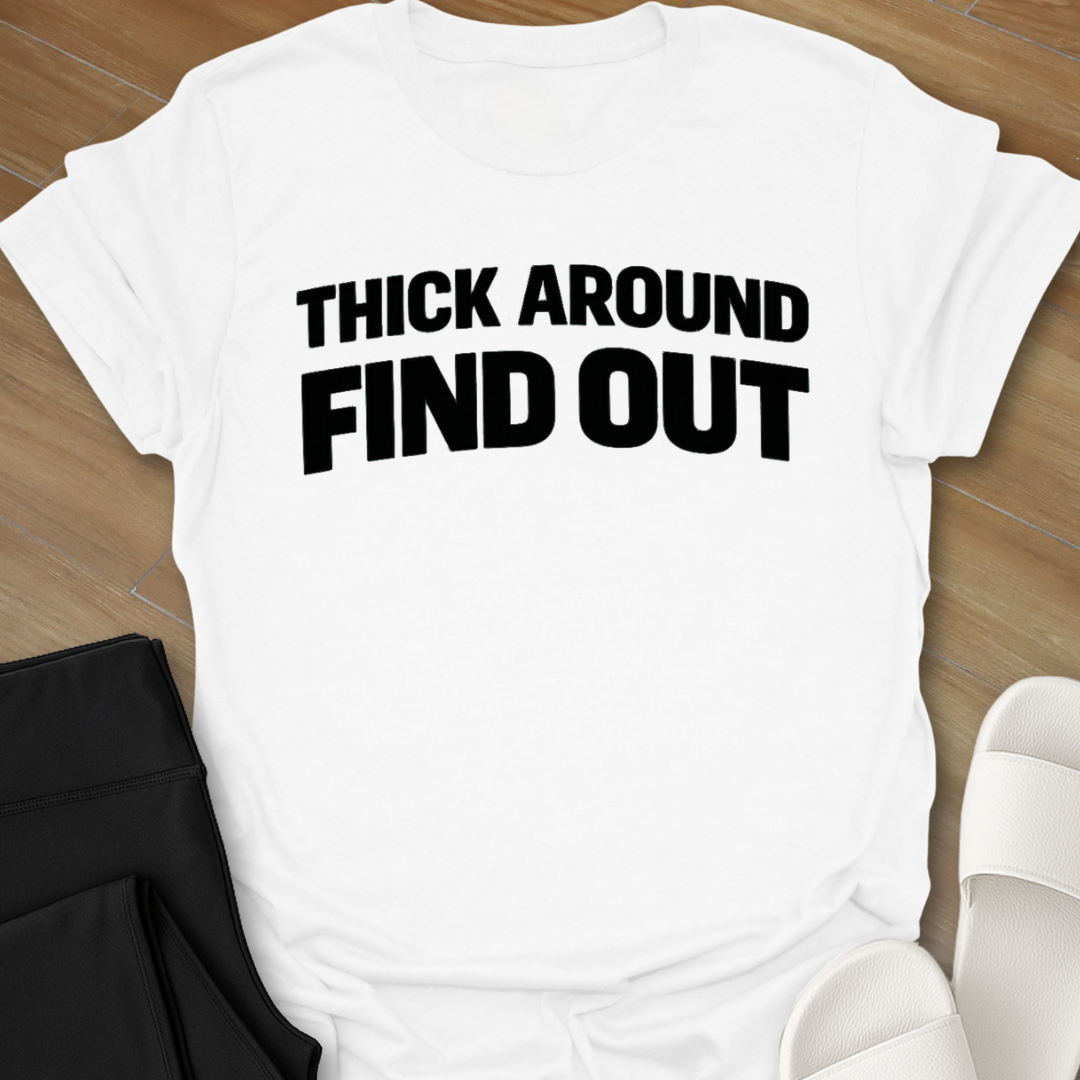 Thick Around Find Out T-Shirt