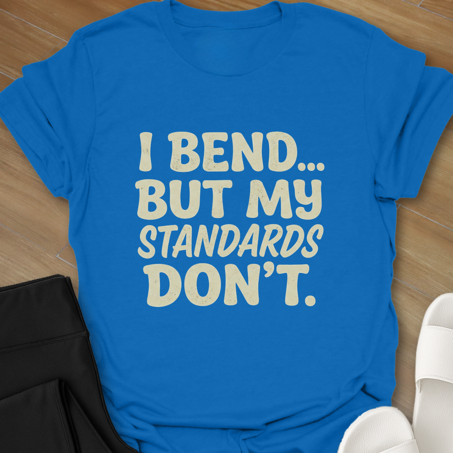 I Bend, My Standards Don't T-Shirt