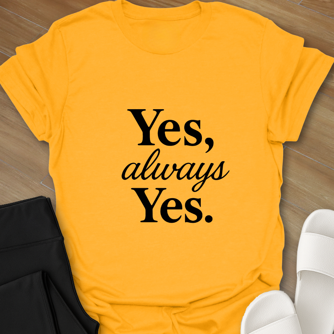 Yes, Always, Yes. T-Shirt